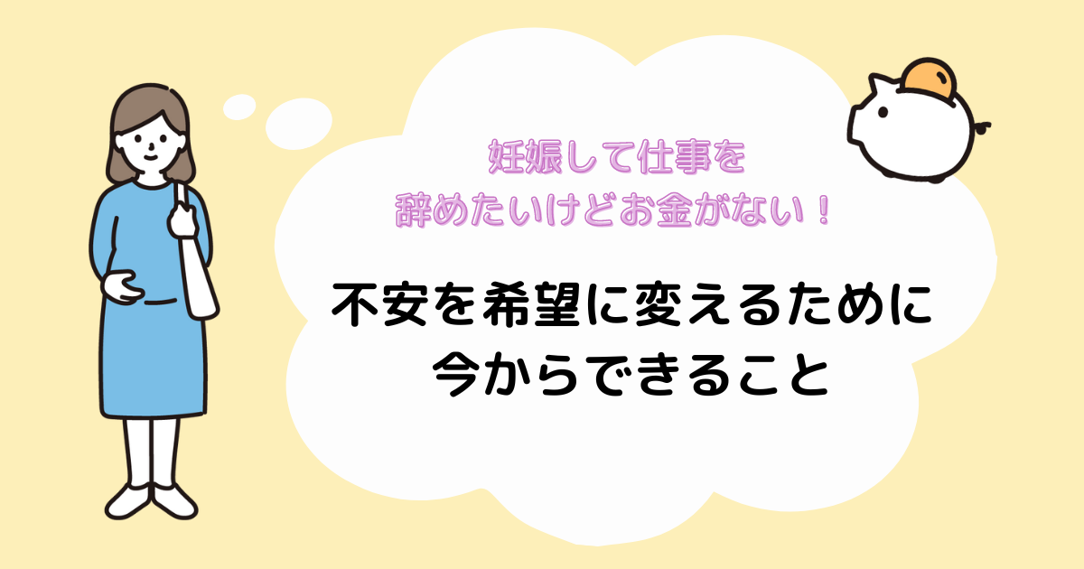 妊娠して仕事を辞めたいけどお金がない！不安を希望に変えるために今からできること